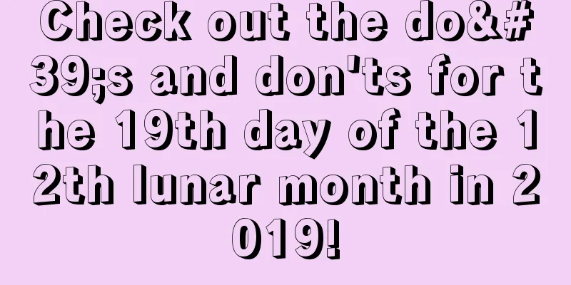 Check out the do's and don'ts for the 19th day of the 12th lunar month in 2019!