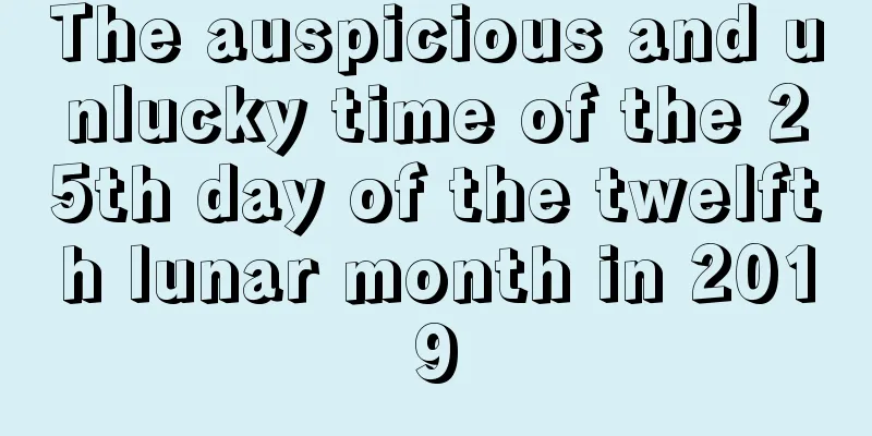 The auspicious and unlucky time of the 25th day of the twelfth lunar month in 2019
