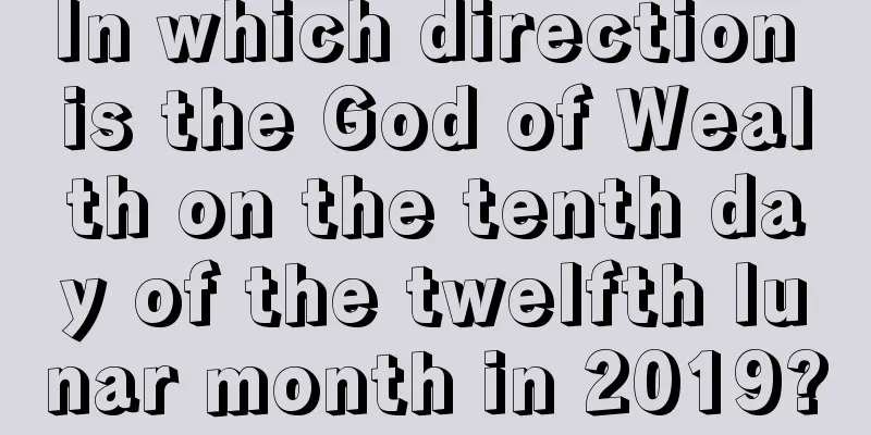 In which direction is the God of Wealth on the tenth day of the twelfth lunar month in 2019?