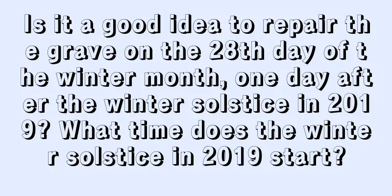 Is it a good idea to repair the grave on the 28th day of the winter month, one day after the winter solstice in 2019? What time does the winter solstice in 2019 start?