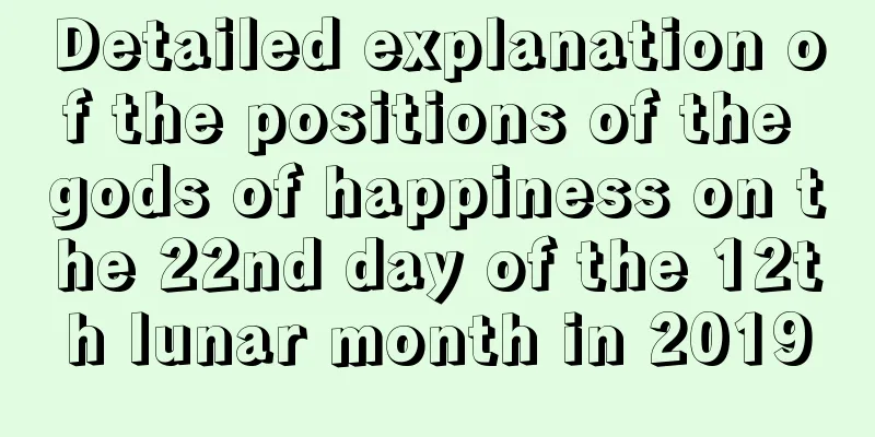 Detailed explanation of the positions of the gods of happiness on the 22nd day of the 12th lunar month in 2019