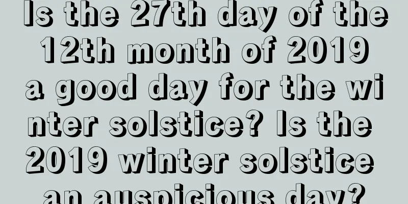 Is the 27th day of the 12th month of 2019 a good day for the winter solstice? Is the 2019 winter solstice an auspicious day?