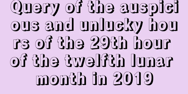 Query of the auspicious and unlucky hours of the 29th hour of the twelfth lunar month in 2019