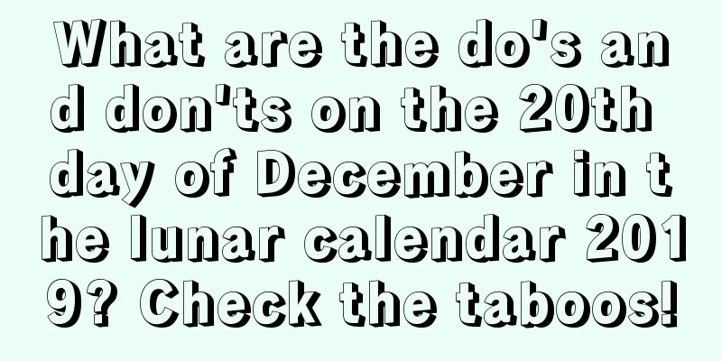 What are the do's and don'ts on the 20th day of December in the lunar calendar 2019? Check the taboos!