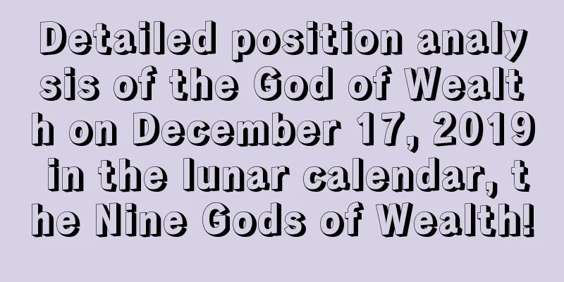 Detailed position analysis of the God of Wealth on December 17, 2019 in the lunar calendar, the Nine Gods of Wealth!