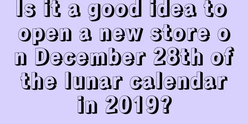 Is it a good idea to open a new store on December 28th of the lunar calendar in 2019?