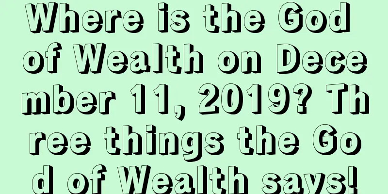Where is the God of Wealth on December 11, 2019? Three things the God of Wealth says!
