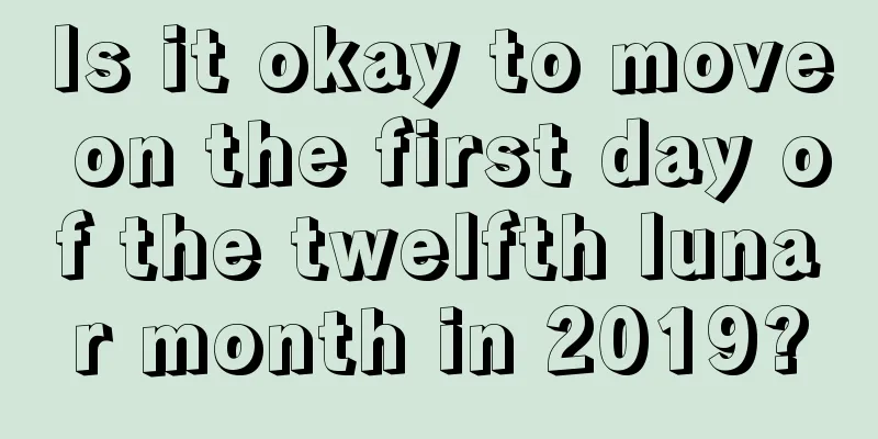 Is it okay to move on the first day of the twelfth lunar month in 2019?
