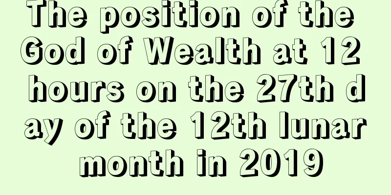 The position of the God of Wealth at 12 hours on the 27th day of the 12th lunar month in 2019