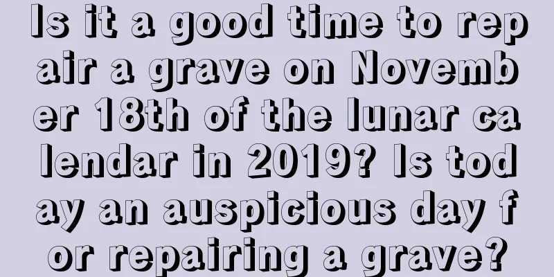 Is it a good time to repair a grave on November 18th of the lunar calendar in 2019? Is today an auspicious day for repairing a grave?