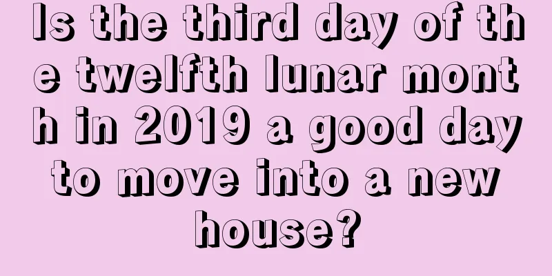 Is the third day of the twelfth lunar month in 2019 a good day to move into a new house?