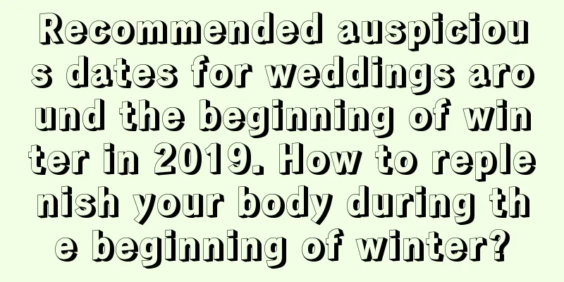 Recommended auspicious dates for weddings around the beginning of winter in 2019. How to replenish your body during the beginning of winter?