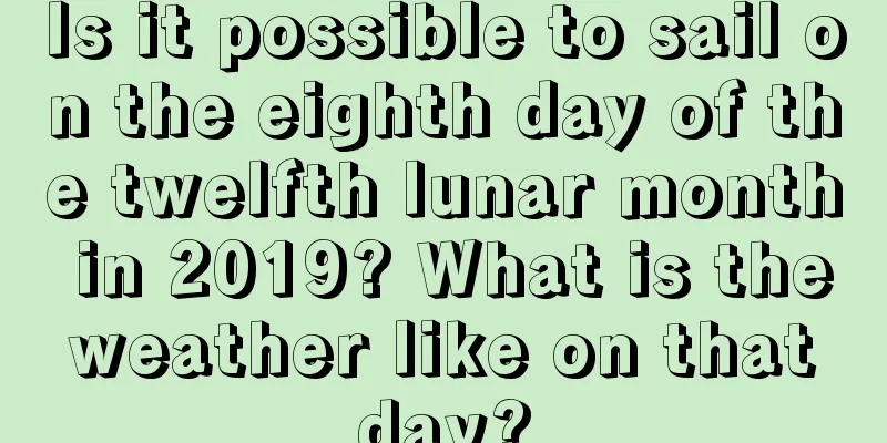 Is it possible to sail on the eighth day of the twelfth lunar month in 2019? What is the weather like on that day?