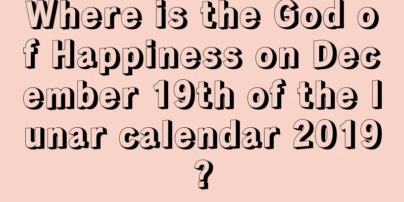Where is the God of Happiness on December 19th of the lunar calendar 2019?