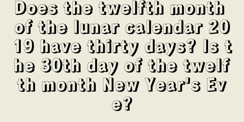 Does the twelfth month of the lunar calendar 2019 have thirty days? Is the 30th day of the twelfth month New Year's Eve?