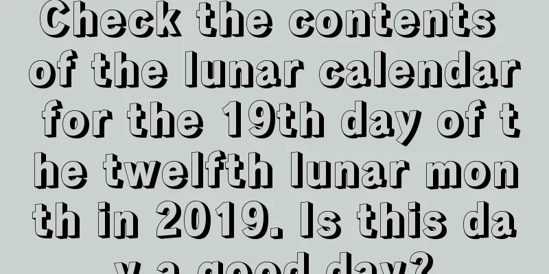 Check the contents of the lunar calendar for the 19th day of the twelfth lunar month in 2019. Is this day a good day?