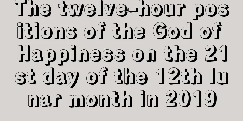 The twelve-hour positions of the God of Happiness on the 21st day of the 12th lunar month in 2019