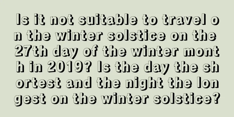 Is it not suitable to travel on the winter solstice on the 27th day of the winter month in 2019? Is the day the shortest and the night the longest on the winter solstice?