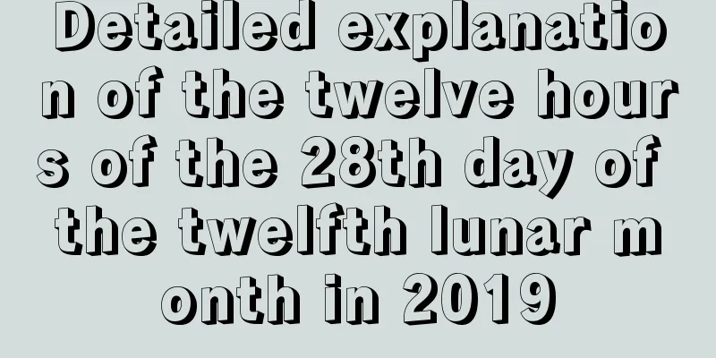 Detailed explanation of the twelve hours of the 28th day of the twelfth lunar month in 2019