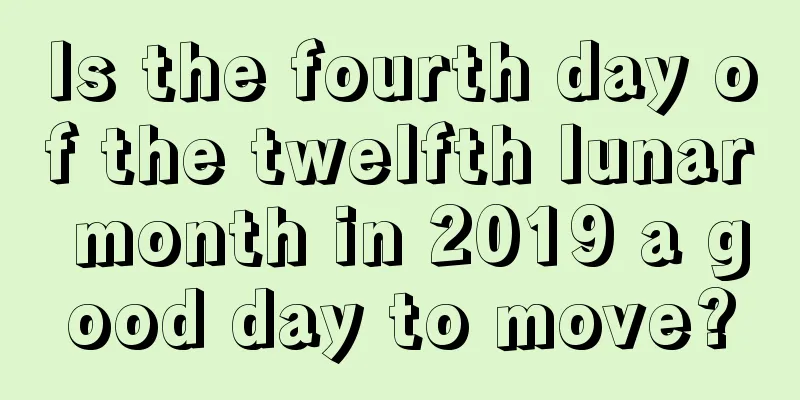 Is the fourth day of the twelfth lunar month in 2019 a good day to move?
