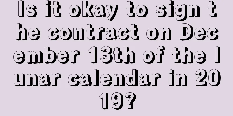 Is it okay to sign the contract on December 13th of the lunar calendar in 2019?