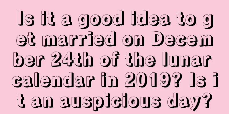 Is it a good idea to get married on December 24th of the lunar calendar in 2019? Is it an auspicious day?