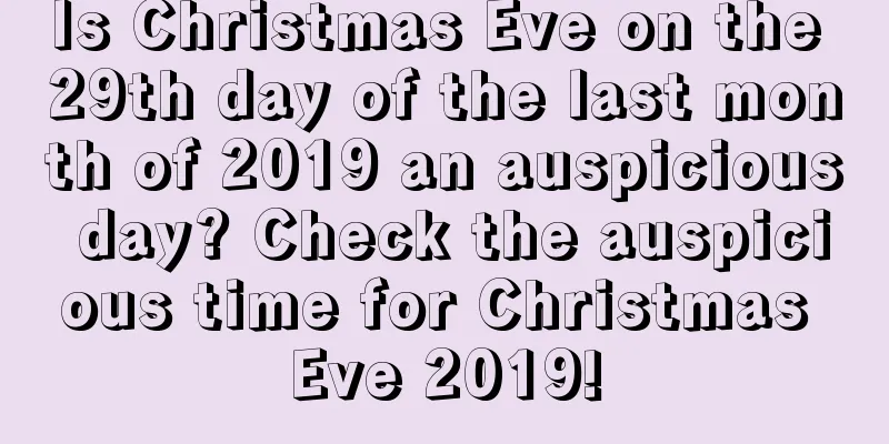Is Christmas Eve on the 29th day of the last month of 2019 an auspicious day? Check the auspicious time for Christmas Eve 2019!