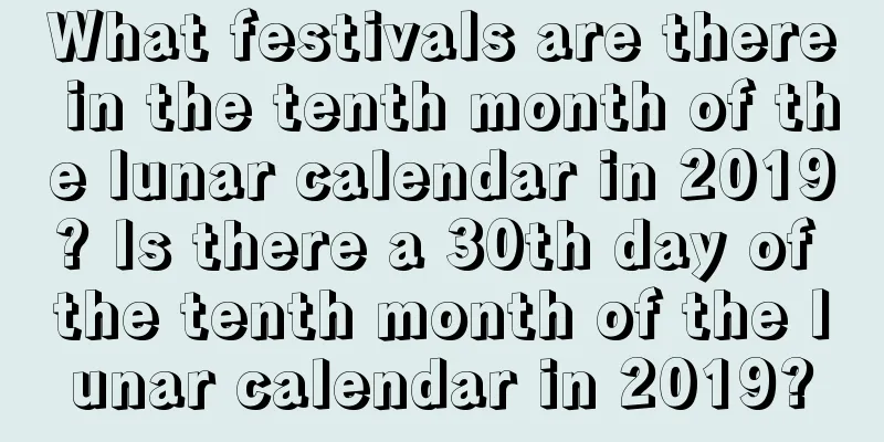 What festivals are there in the tenth month of the lunar calendar in 2019? Is there a 30th day of the tenth month of the lunar calendar in 2019?