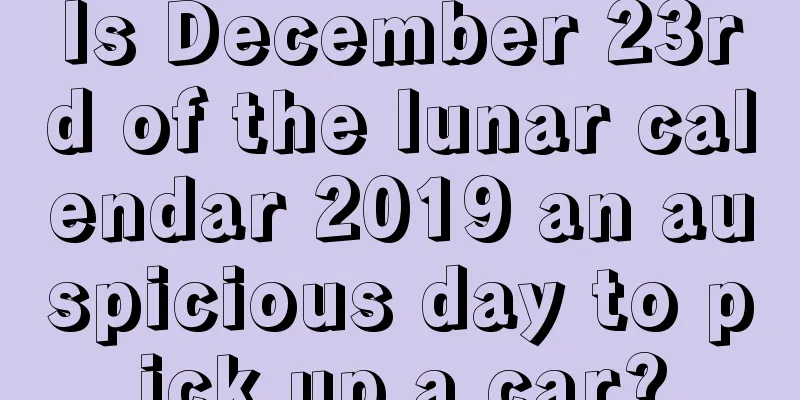 Is December 23rd of the lunar calendar 2019 an auspicious day to pick up a car?