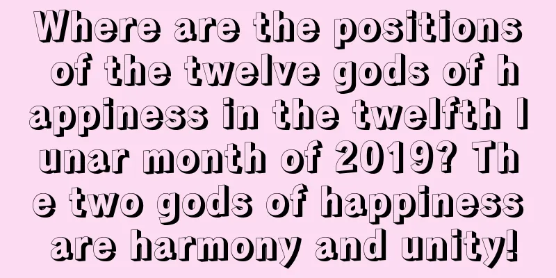 Where are the positions of the twelve gods of happiness in the twelfth lunar month of 2019? The two gods of happiness are harmony and unity!