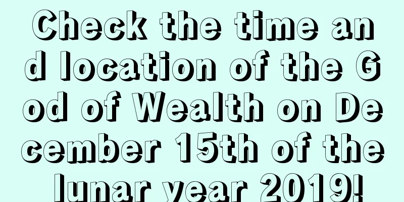 Check the time and location of the God of Wealth on December 15th of the lunar year 2019!