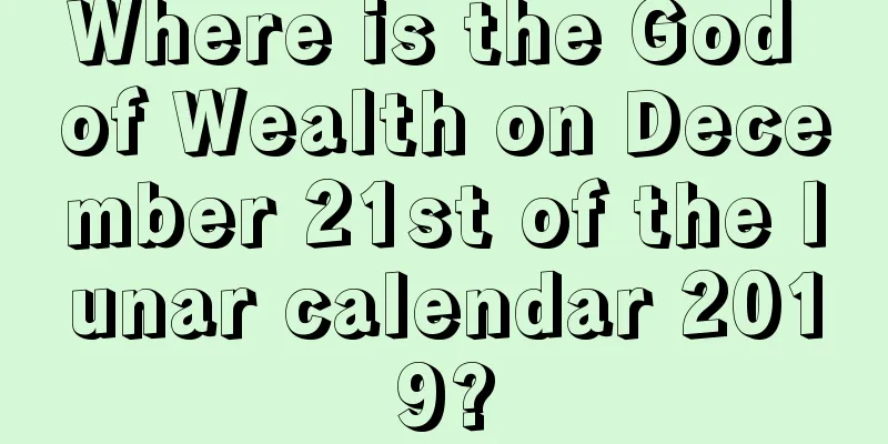 Where is the God of Wealth on December 21st of the lunar calendar 2019?