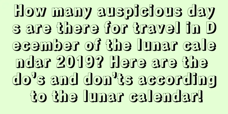 How many auspicious days are there for travel in December of the lunar calendar 2019? Here are the do’s and don’ts according to the lunar calendar!