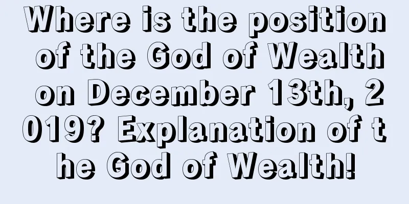 Where is the position of the God of Wealth on December 13th, 2019? Explanation of the God of Wealth!
