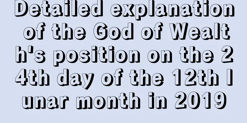 Detailed explanation of the God of Wealth's position on the 24th day of the 12th lunar month in 2019