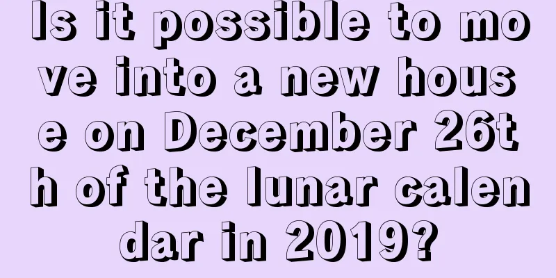 Is it possible to move into a new house on December 26th of the lunar calendar in 2019?