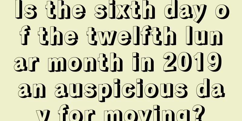 Is the sixth day of the twelfth lunar month in 2019 an auspicious day for moving?