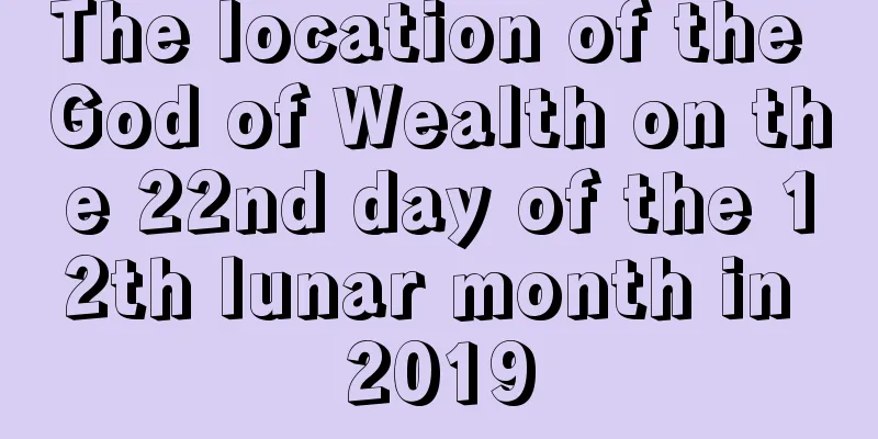 The location of the God of Wealth on the 22nd day of the 12th lunar month in 2019
