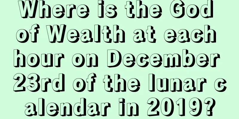 Where is the God of Wealth at each hour on December 23rd of the lunar calendar in 2019?