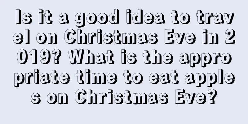 Is it a good idea to travel on Christmas Eve in 2019? What is the appropriate time to eat apples on Christmas Eve?
