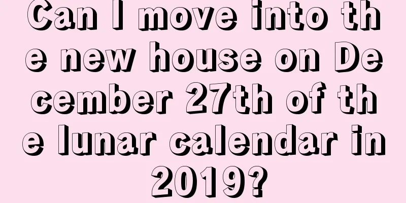 Can I move into the new house on December 27th of the lunar calendar in 2019?