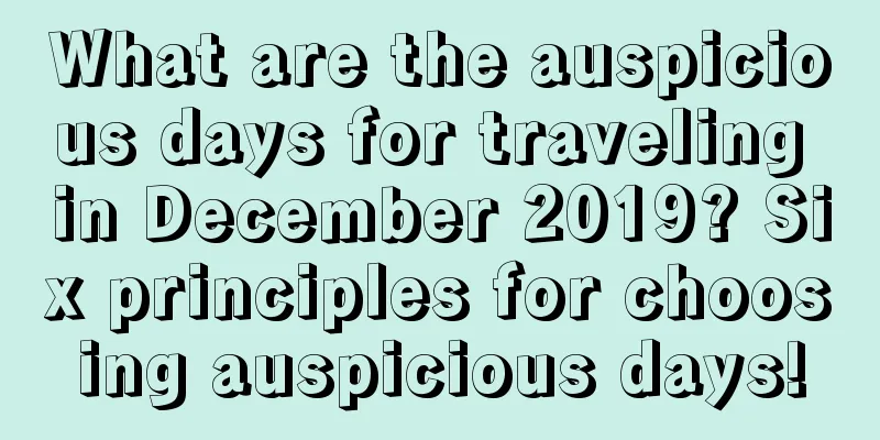 What are the auspicious days for traveling in December 2019? Six principles for choosing auspicious days!