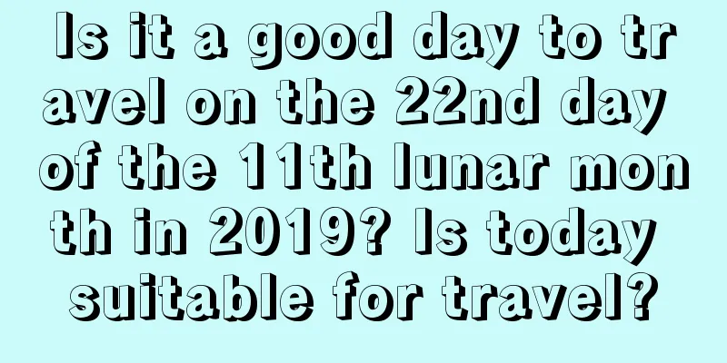 Is it a good day to travel on the 22nd day of the 11th lunar month in 2019? Is today suitable for travel?