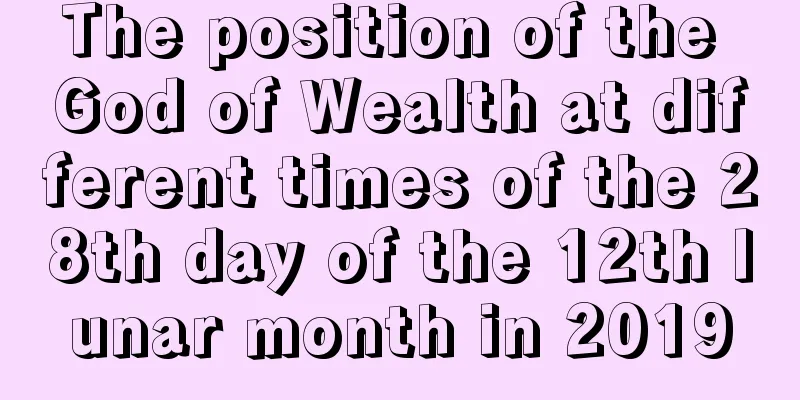 The position of the God of Wealth at different times of the 28th day of the 12th lunar month in 2019