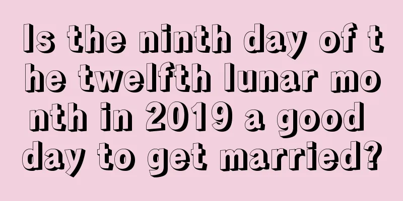Is the ninth day of the twelfth lunar month in 2019 a good day to get married?
