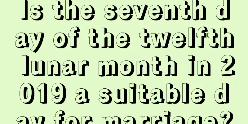 Is the seventh day of the twelfth lunar month in 2019 a suitable day for marriage?