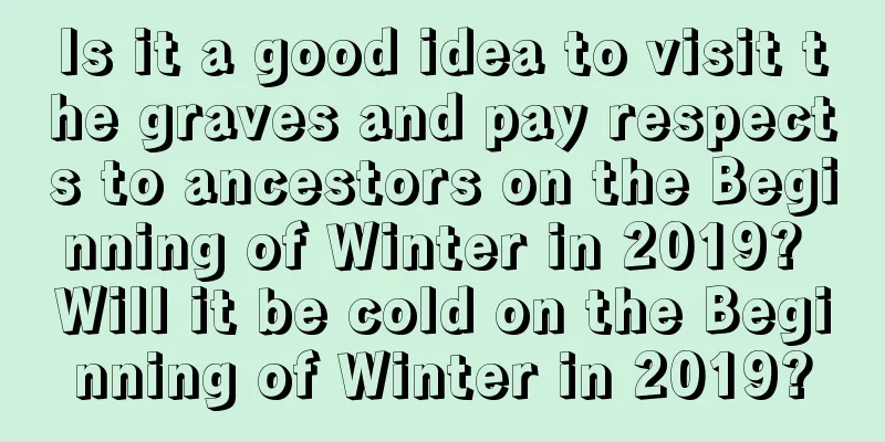 Is it a good idea to visit the graves and pay respects to ancestors on the Beginning of Winter in 2019? Will it be cold on the Beginning of Winter in 2019?