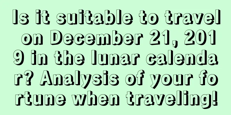 Is it suitable to travel on December 21, 2019 in the lunar calendar? Analysis of your fortune when traveling!