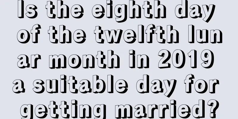 Is the eighth day of the twelfth lunar month in 2019 a suitable day for getting married?