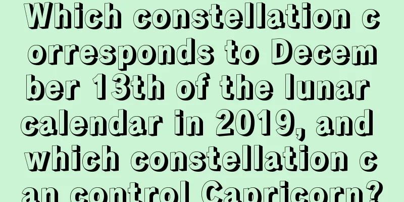 Which constellation corresponds to December 13th of the lunar calendar in 2019, and which constellation can control Capricorn?